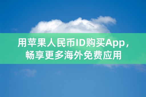 用苹果人民币ID购买App，畅享更多海外免费应用