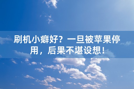 刷机小癖好？一旦被苹果停用，后果不堪设想！