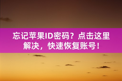 忘记苹果ID密码？点击这里解决，快速恢复账号！