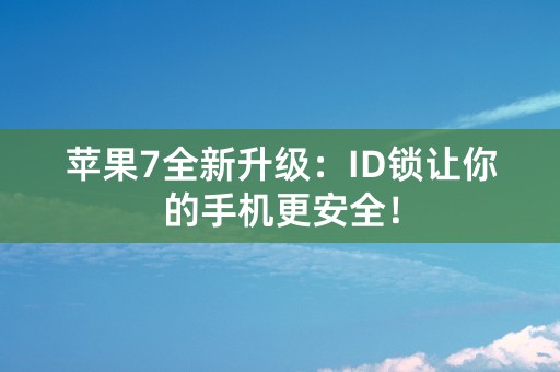 苹果7全新升级：ID锁让你的手机更安全！