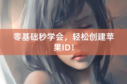 零基础秒学会，轻松创建苹果ID！