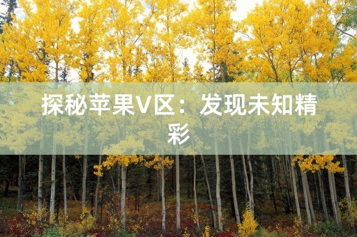 探秘苹果V区：发现未知精彩