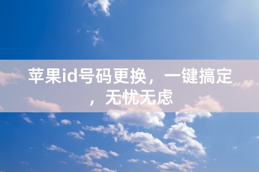 苹果id号码更换，一键搞定，无忧无虑