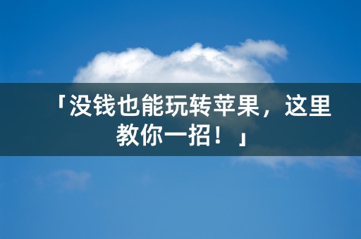 「没钱也能玩转苹果，这里教你一招！」