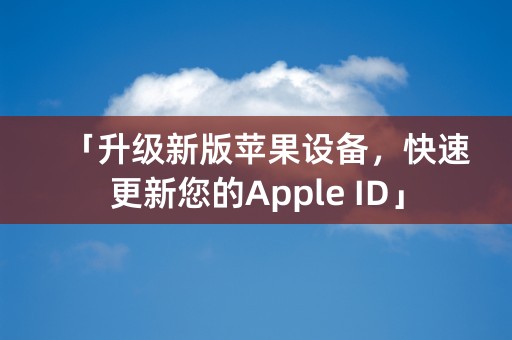 「升级新版苹果设备，快速更新您的Apple ID」