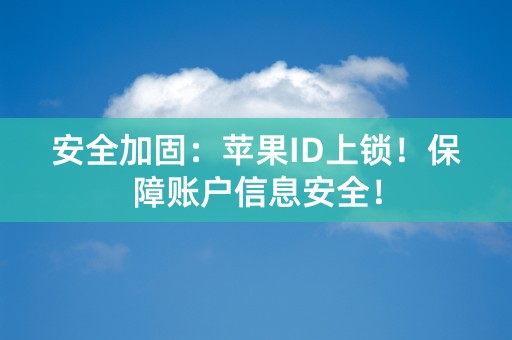 安全加固：苹果ID上锁！保障账户信息安全！