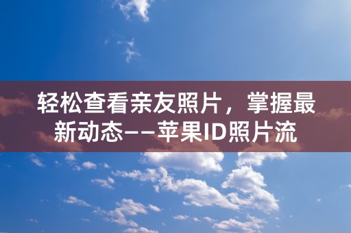 轻松查看亲友照片，掌握最新动态——苹果ID照片流