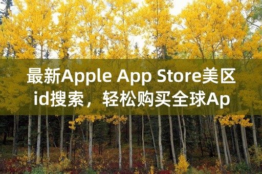 最新Apple App Store美区id搜索，轻松购买全球App