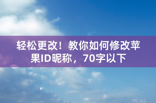 轻松更改！教你如何修改苹果ID昵称，70字以下