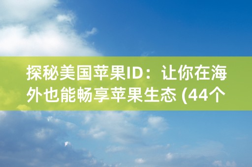 探秘美国苹果ID：让你在海外也能畅享苹果生态 (44个字符)