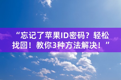 “忘记了苹果ID密码？轻松找回！教你3种方法解决！”