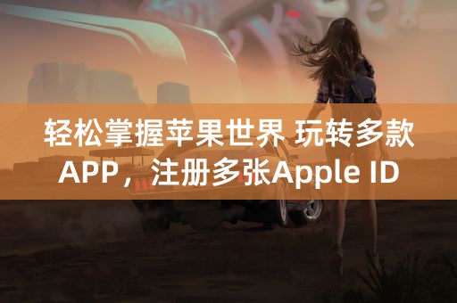 轻松掌握苹果世界 玩转多款APP，注册多张Apple ID账号