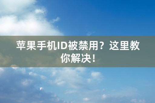 苹果手机ID被禁用？这里教你解决！