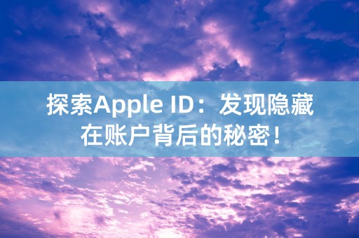 探索Apple ID：发现隐藏在账户背后的秘密！