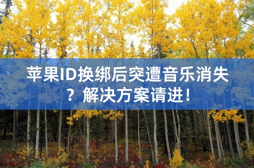 苹果ID换绑后突遭音乐消失？解决方案请进！