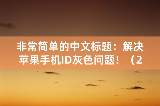 非常简单的中文标题：解决苹果手机ID灰色问题！（23个字符）