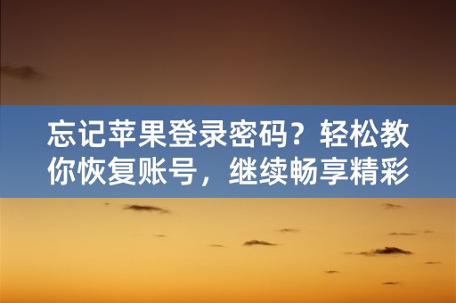 忘记苹果登录密码？轻松教你恢复账号，继续畅享精彩！