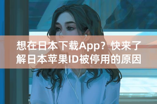 想在日本下载App？快来了解日本苹果ID被停用的原因！