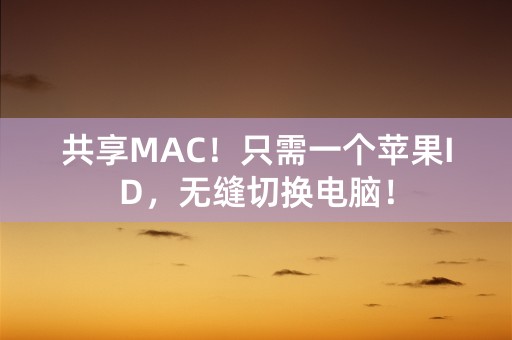 共享MAC！只需一个苹果ID，无缝切换电脑！