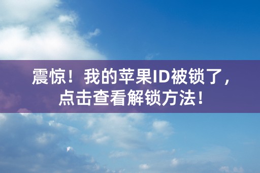 震惊！我的苹果ID被锁了，点击查看解锁方法！