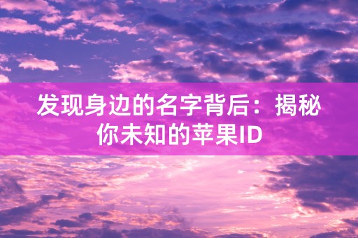 发现身边的名字背后：揭秘你未知的苹果ID