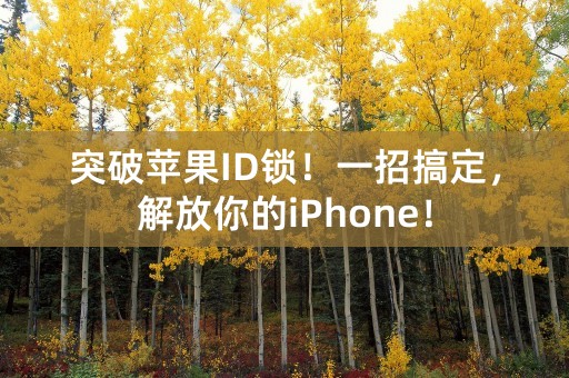 突破苹果ID锁！一招搞定，解放你的iPhone！