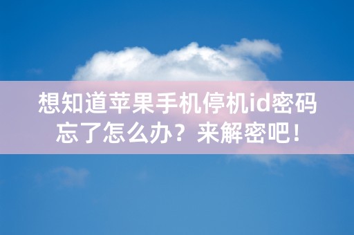 想知道苹果手机停机id密码忘了怎么办？来解密吧！