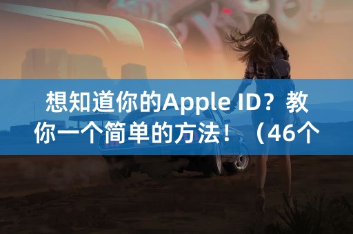 想知道你的Apple ID？教你一个简单的方法！（46个字符）