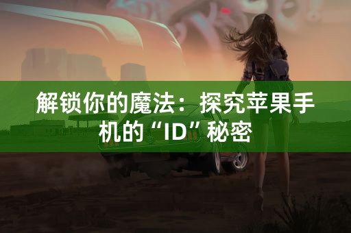 解锁你的魔法：探究苹果手机的“ID”秘密