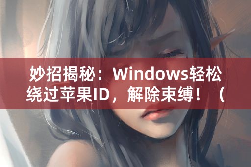 妙招揭秘：Windows轻松绕过苹果ID，解除束缚！（44个字）