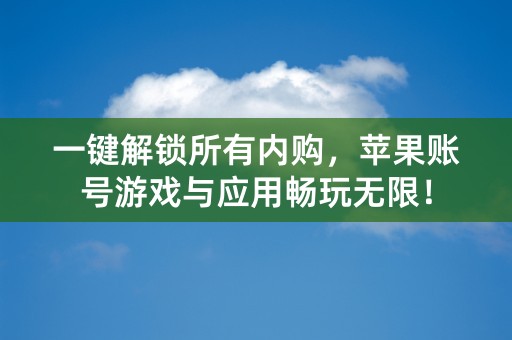 一键解锁所有内购，苹果账号游戏与应用畅玩无限！