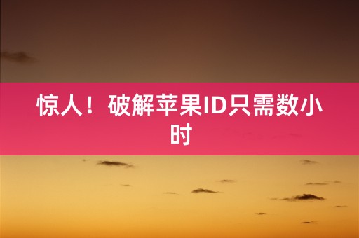 惊人！破解苹果ID只需数小时