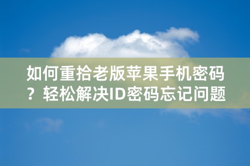 如何重拾老版苹果手机密码？轻松解决ID密码忘记问题！