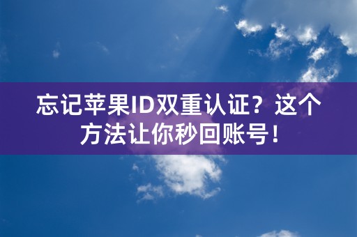 忘记苹果ID双重认证？这个方法让你秒回账号！