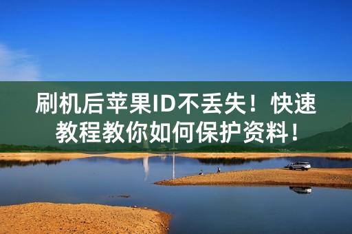 刷机后苹果ID不丢失！快速教程教你如何保护资料！