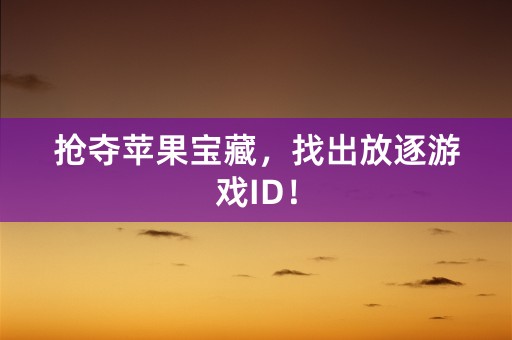 抢夺苹果宝藏，找出放逐游戏ID！