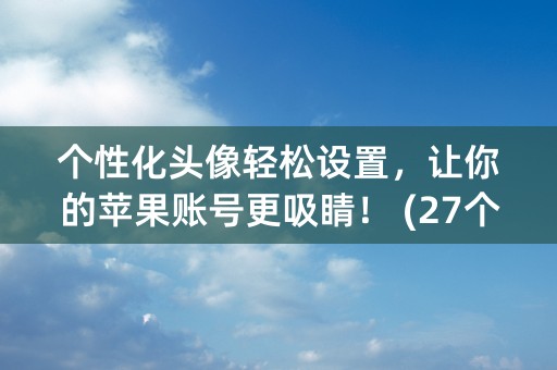 个性化头像轻松设置，让你的苹果账号更吸睛！ (27个字符)