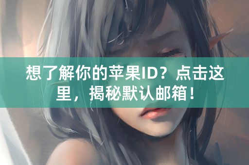 想了解你的苹果ID？点击这里，揭秘默认邮箱！