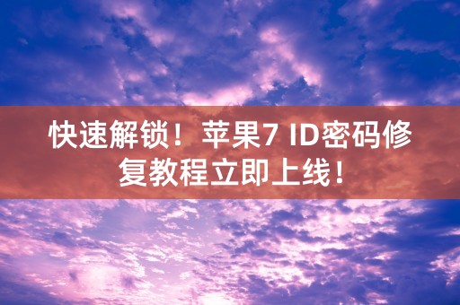 快速解锁！苹果7 ID密码修复教程立即上线！