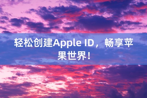 轻松创建Apple ID，畅享苹果世界！