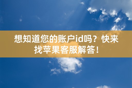 想知道您的账户id吗？快来找苹果客服解答！