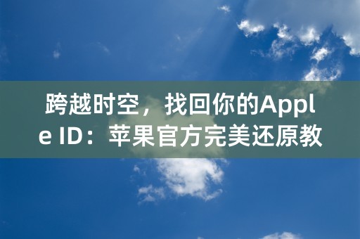 跨越时空，找回你的Apple ID：苹果官方完美还原教程