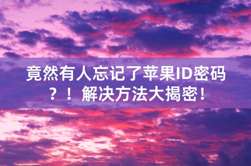 竟然有人忘记了苹果ID密码？！解决方法大揭密！