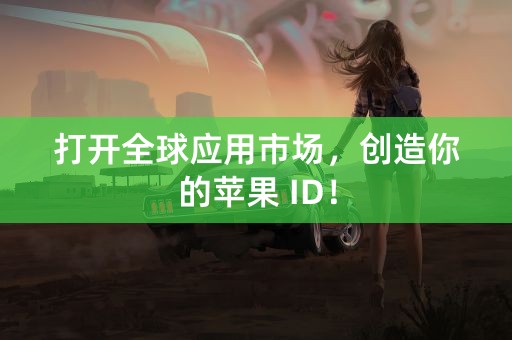 打开全球应用市场，创造你的苹果 ID！