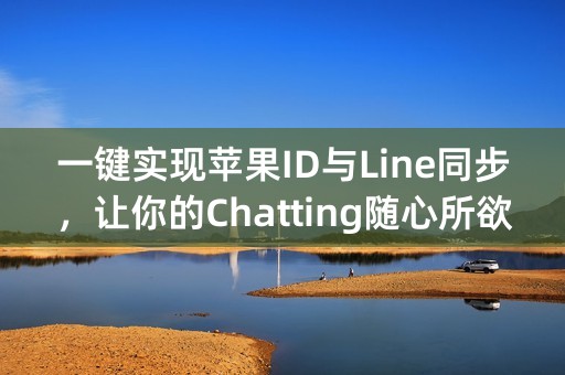 一键实现苹果ID与Line同步，让你的Chatting随心所欲！ (30个字)