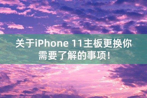 关于iPhone 11主板更换你需要了解的事项！