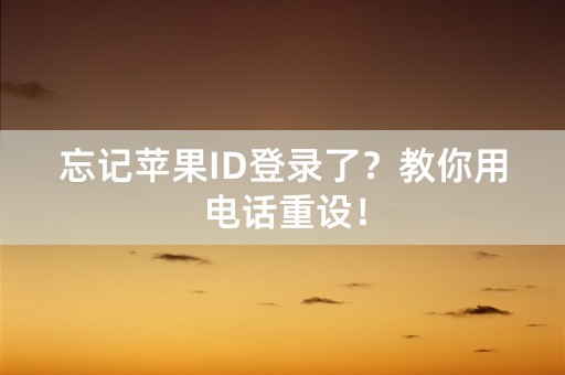 忘记苹果ID登录了？教你用电话重设！