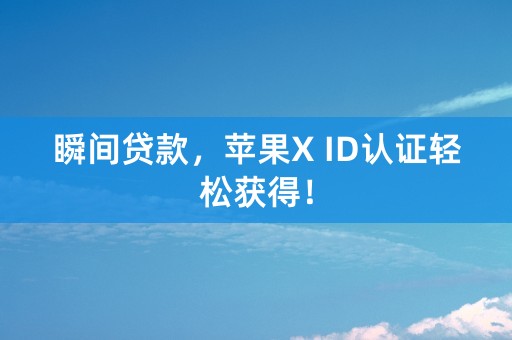 瞬间贷款，苹果X ID认证轻松获得！