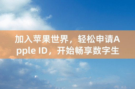 加入苹果世界，轻松申请Apple ID，开始畅享数字生活！