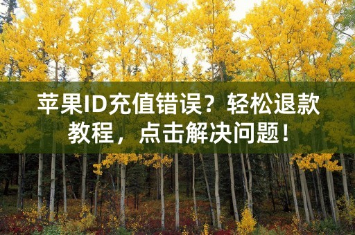 苹果ID充值错误？轻松退款教程，点击解决问题！